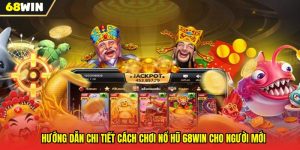 Cách Chơi Nổ Hũ 68WIN Chi Tiết Cho Người Mới