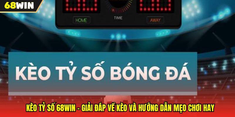 Kèo Tỷ Số 68WIN - Giải Đáp Về Kèo Và Hướng Dẫn Mẹo Chơi Hay